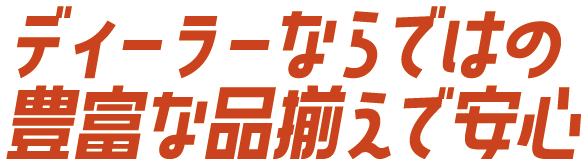 ディーラーならではの豊富な品揃えで安心