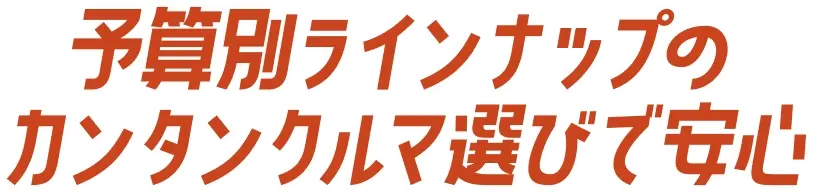 予算別ラインナップ カンタンクルマ選びで安心