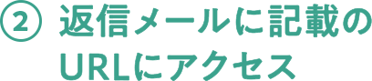 2.返信メールに記載のURLにアクセス