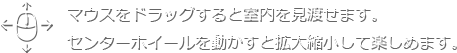 マウスをドラッグすると室内を見渡せます。センターホイールを動かすと拡大縮小して楽しめます。