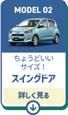 MODEL02 サイズも価格もちょうどいい！ スイングドア車　詳しくみる
