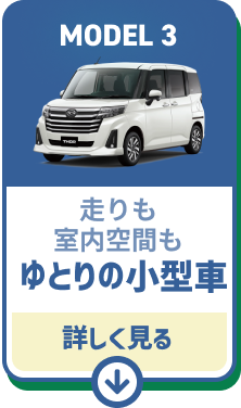 MODEL03 走りも室内空間もゆとり！コンパクトカー　詳しくみる