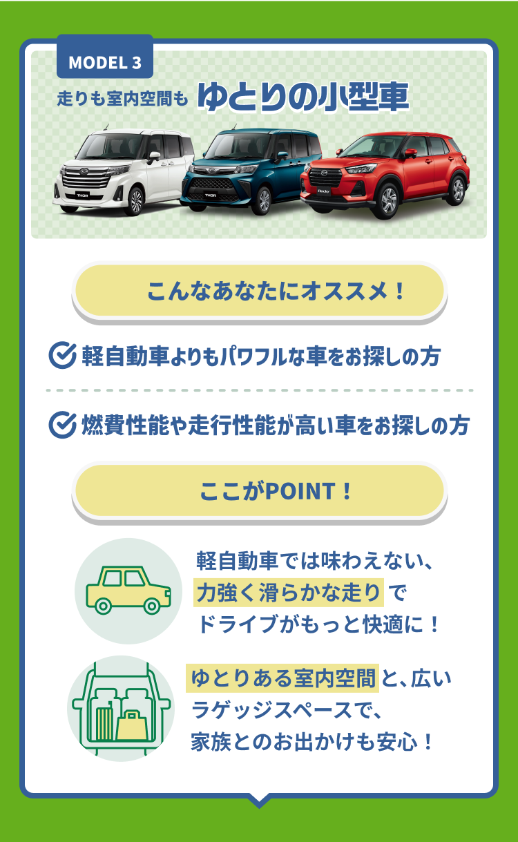 走りも室内空間もゆとりの小型車 こんなあなたにオススメ!! 軽自動車よりパワフルな車をお探しの方、燃費性能や走行性能が高い車種をお探しの方。POINT ゆとりの室内空間と、パワフルな走りで快適なドライブが楽しめる