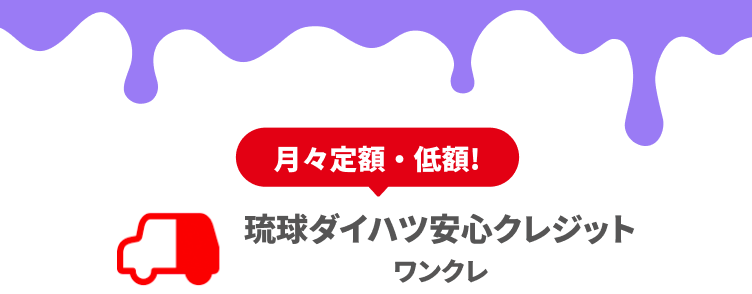 月々定額・低額! 琉球ダイハツ安心クレジット