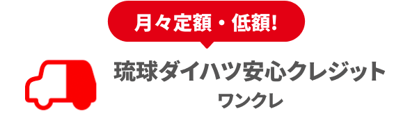 月々定額・低額! 琉球ダイハツ安心クレジット
